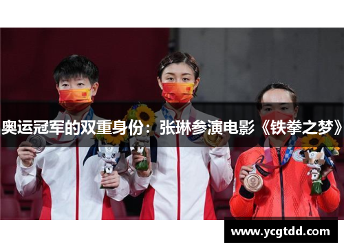 奥运冠军的双重身份：张琳参演电影《铁拳之梦》