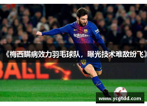 《梅西瞒病效力羽毛球队，曝光技术难敌纷飞》
