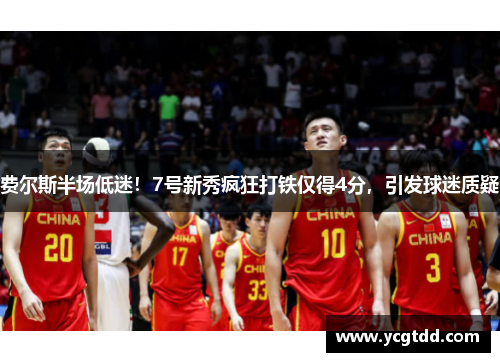 费尔斯半场低迷！7号新秀疯狂打铁仅得4分，引发球迷质疑