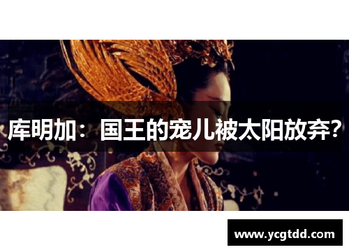 库明加：国王的宠儿被太阳放弃？