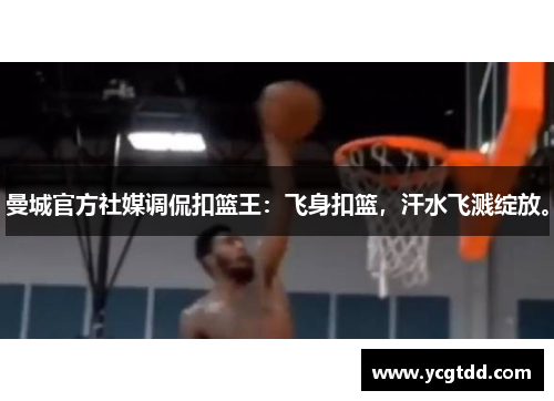 曼城官方社媒调侃扣篮王：飞身扣篮，汗水飞溅绽放。