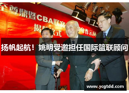 扬帆起航！姚明受邀担任国际篮联顾问